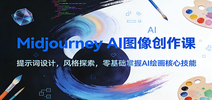 Midjourney AI图像创作课:提示词设计,风格探索,零基础掌握AI绘画核心技能-云泽轻创网