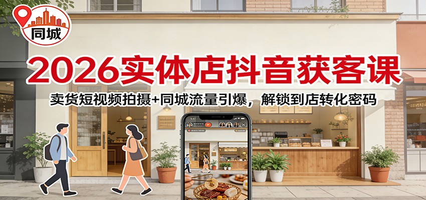 2026实体店抖音获客：卖货短视频拍摄+同城流量引爆，解锁到店转化密码-云泽轻创网