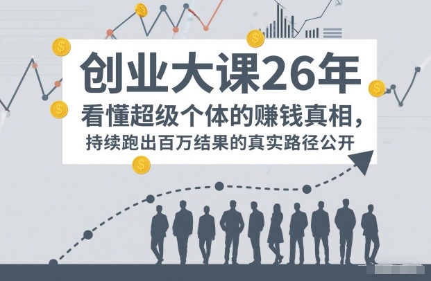 百万IP成交创业大课26年，看懂超级个体的賺钱真相，持续跑出百万结果的真实路径公开-云泽轻创网
