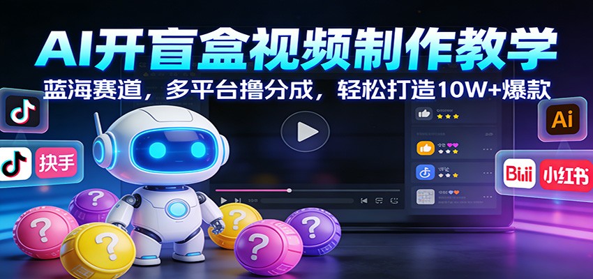 AI开盲盒视频制作教学：蓝海赛道，多平台撸分成，轻松打造10W+爆款-云泽轻创网
