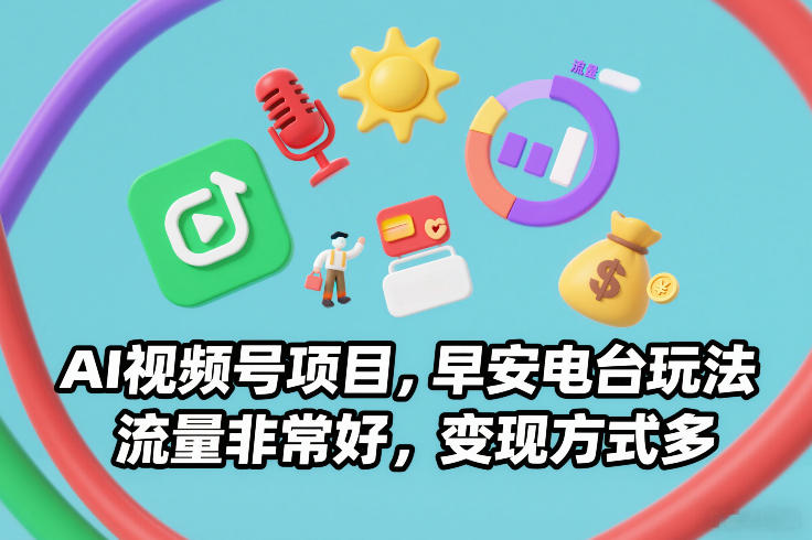 AI视频号项目，早安电台玩法，流量非常好，变现方式多-云泽轻创网