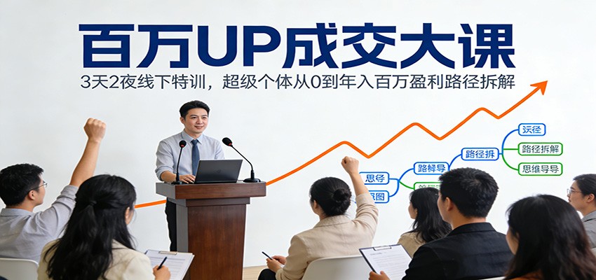 百万UP成交大课:3天2夜线下特训,超级个体从0到年入百万盈利路径拆解-云泽轻创网