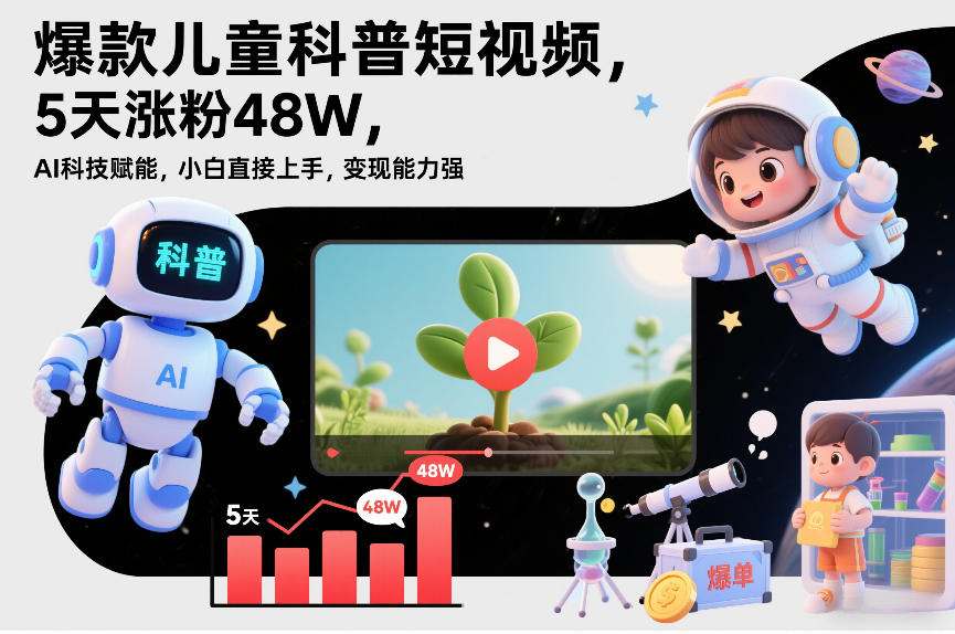 爆款儿童科普短视频，5天涨粉48W，AI科技赋能，小白直接上手，变现能力强，橱窗带货爆单不停-云泽轻创网