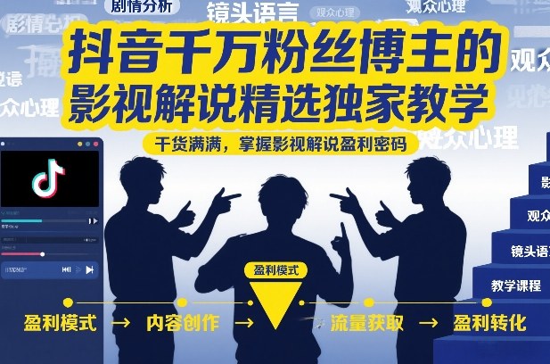 抖音千万粉丝博主的影视解说精选独家教学，干货满满，掌握影视解说盈利密码-云泽轻创网