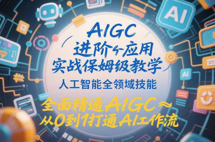 AIGC进阶应用实战保姆级教学，人工智能全领域技能，全面精通AIGC从0到1打通AI工作流-云泽轻创网