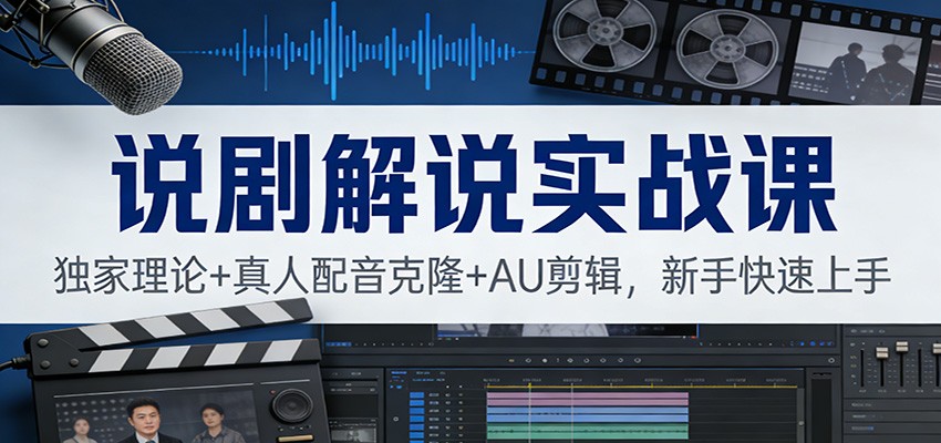 说剧解说实战课：独家理论+真人配音克隆+AU剪辑，新手快速上手-云泽轻创网