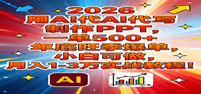 2026用AI代写制作PPT，一单500+，年底旺季爆单，小白可做，月入1-3万实战教程-云泽轻创网