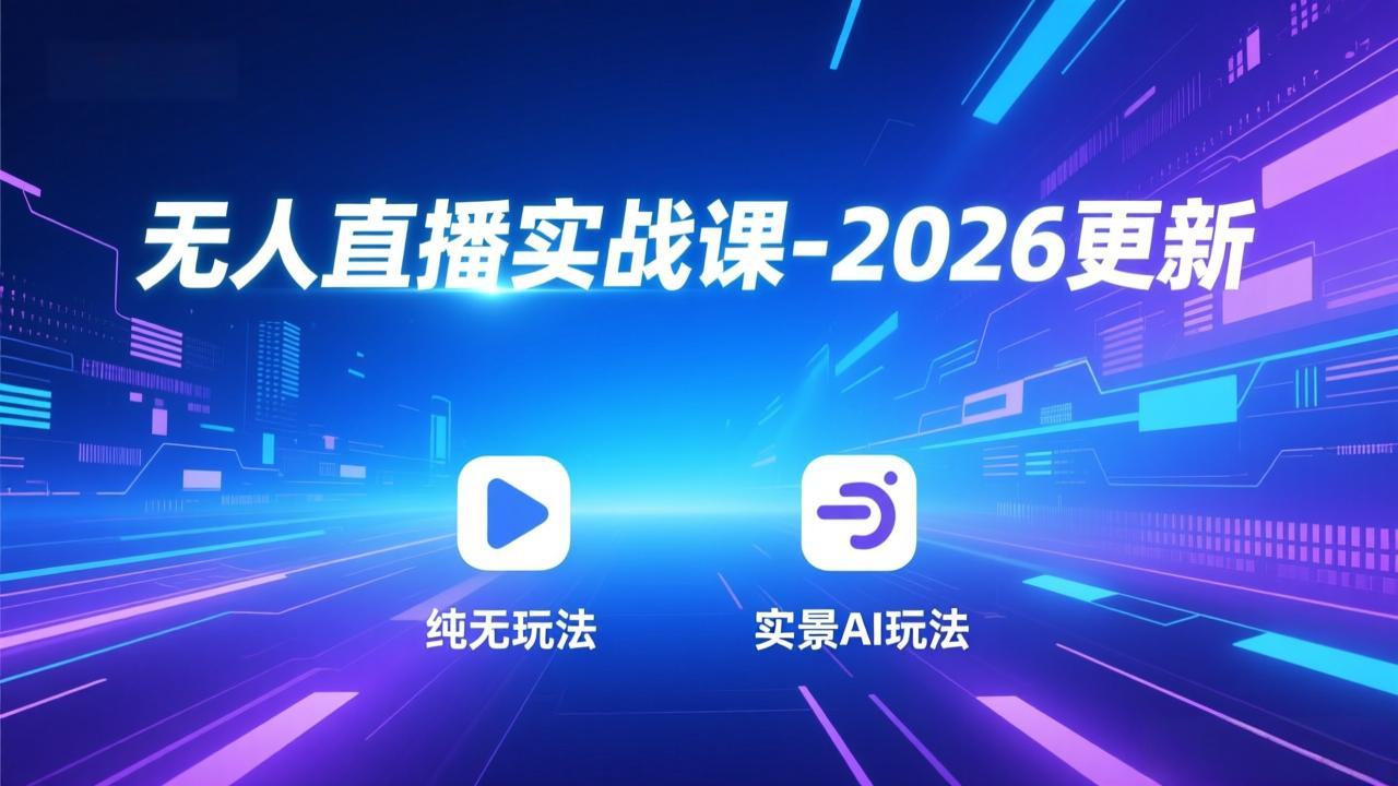 无人直播实战课-2026更新：纯无玩法、实景AI、真人玩法、绿幕玩法、真转无玩法、麒麟臂摇手等-云泽轻创网