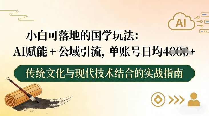 小白可落地的国学玩法：AI赋能+公域引流，单账号日均4张-云泽轻创网
