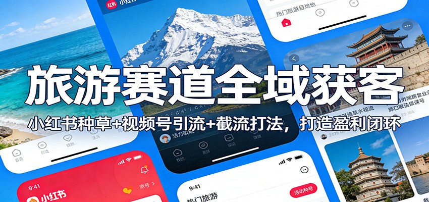 旅游赛道全域获客：小红书种草+视频号引流+截流打法，打造盈利闭环-云泽轻创网