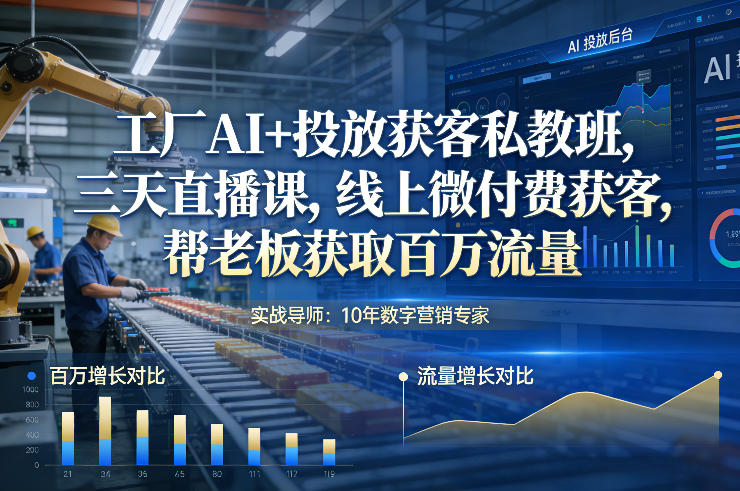 工厂AI+投放获客私教班，三天直播课，线上微付费获客，帮老板获取百万流量-云泽轻创网