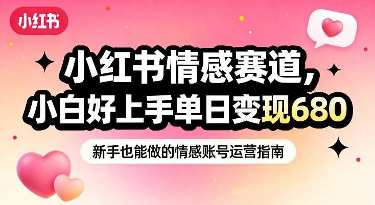 小红书情感赛道，抓准女性情绪刚需，小白好上手单日变现680-云泽轻创网
