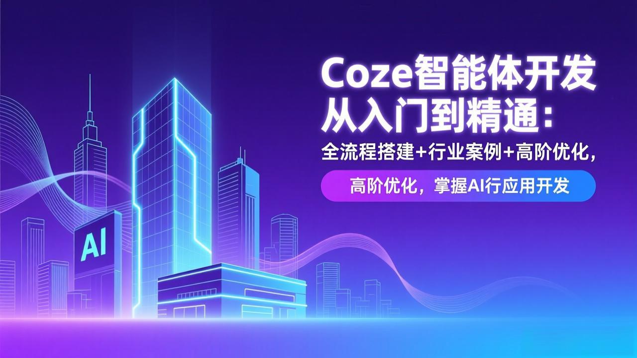 Coze智能体开发从入门到精通：全流程搭建+行业案例+高阶优化，掌握AI应用开发-云泽轻创网