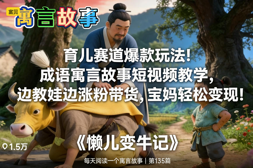 育儿赛道爆款玩法！成语寓言故事短视频教学，边教娃边涨粉带货，宝妈轻松变现！-云泽轻创网