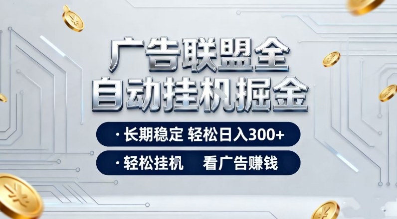 广告联盟全自动掘金，全程操作简单易上手，无需人工值守，轻松看广告賺米，日入3张【揭秘】-云泽轻创网