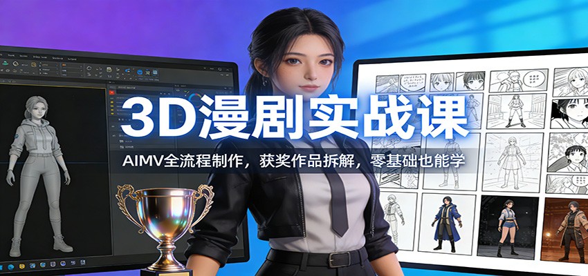 3D漫剧实战课：AIMV全流程制作，获奖作品拆解，零基础也能学-云泽轻创网