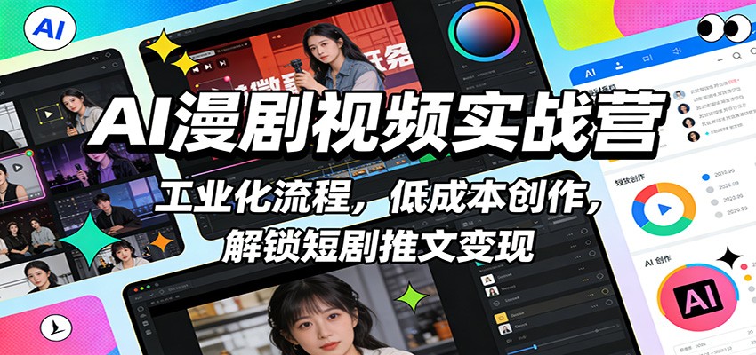 AI漫剧视频实战营：工业化流程，低成本创作，解锁短剧推文变现-云泽轻创网