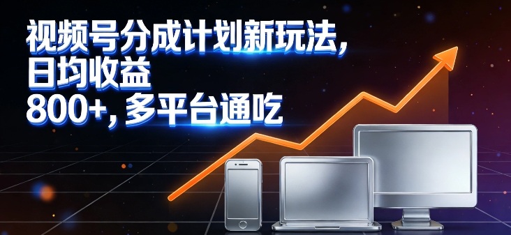 视频号分成计划新玩法，日均收益8张，多平台通吃-云泽轻创网