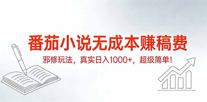 番茄小说无成本赚稿费邪修玩法，真实日入1000+，超级简单！-云泽轻创网