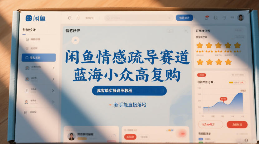 闲鱼情感疏导赛道，蓝海小众高复购，高客单实操详细教程，新手能直接落地-云泽轻创网