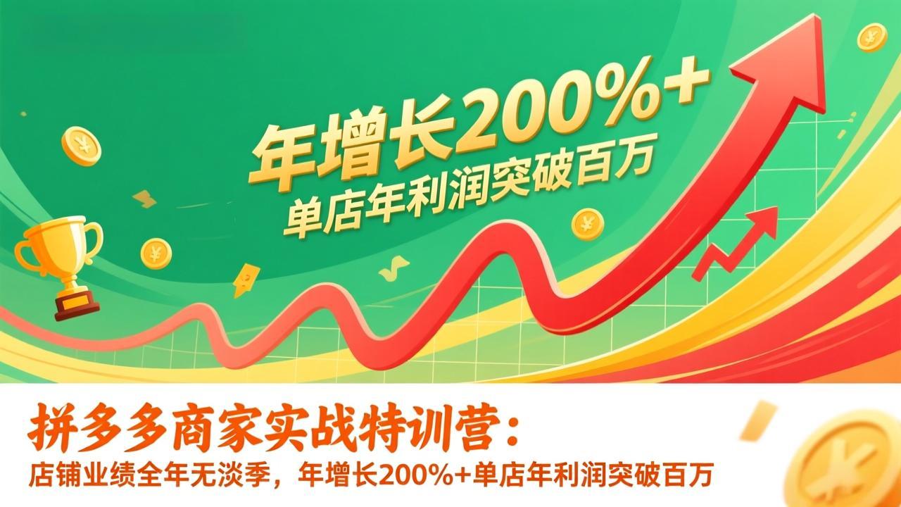 拼多多商家实战特训营：店铺业绩全年无淡季，年增长200%+单店年利润突破百万(26年更新-云泽轻创网