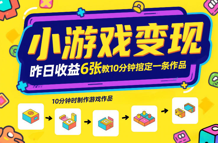 小游戏变现，昨日收益6张！游戏发行计划教你10分钟搞定一条作品-云泽轻创网