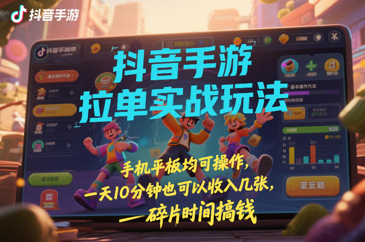 抖音手游拉单实战玩法，手机平板均可操作，一天10分钟也可以收入几张，碎片时间搞钱【揭秘】-云泽轻创网