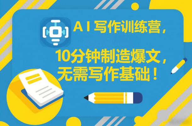 AI写作训练营，10分钟制造爆文，无需写作基础-云泽轻创网