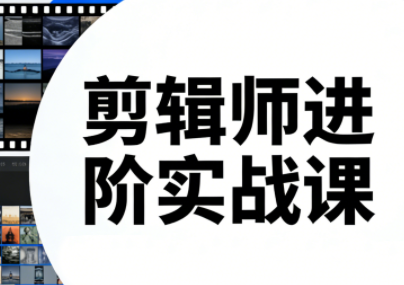 剪辑师进阶实战课(更新23年-25年)-云泽轻创网