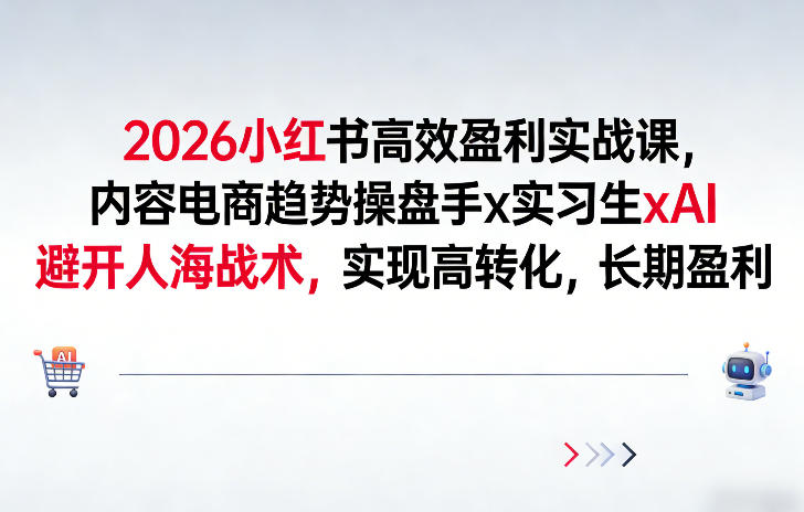 2026小红书高效盈利实战课，内容电商趋势操盘手x实习生xAI，避开人海战术，实现高转化，长期盈利-云泽轻创网