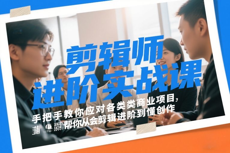 剪辑师进阶实战课，手把手教你应对各类商业项目，帮你从会剪辑进阶到懂创作-云泽轻创网