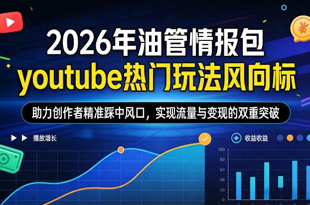 2026年油管情报包，youtube热门玩法风向标，助力创作者精准踩中风口，实现流量与变现的双重突破-云泽轻创网