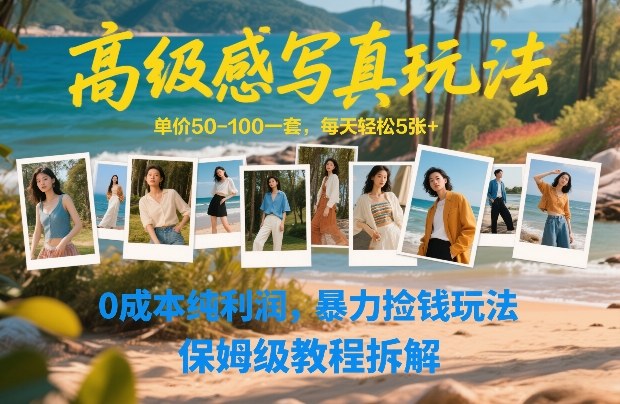 高级感写真玩法，单价50-100一套，每天轻松5张+，0成本纯利润，暴力捡钱玩法，保姆级教程拆解-云泽轻创网