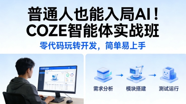普通人也能入局AI！COZE智能体实战班，零代码玩转开发，简单易上手-云泽轻创网