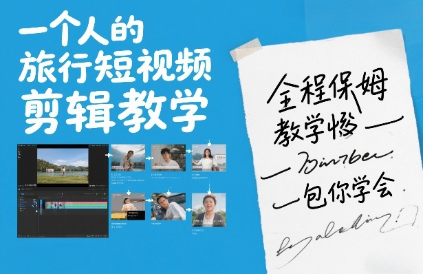一个人的旅行短视频剪辑教学，全程保姆级教学包你学会-云泽轻创网