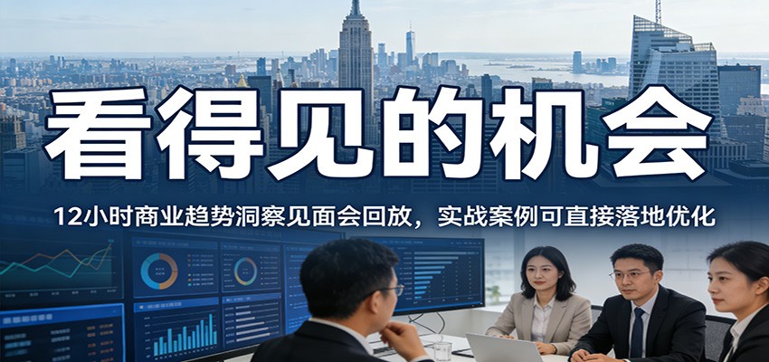 2026看得见的机会，12小时商业趋势洞察见面会回放，实战案例可直接落地优化-云泽轻创网
