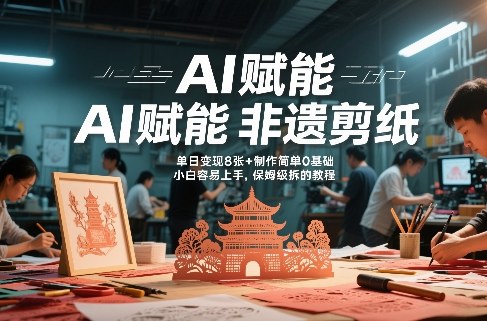 AI赋能非遗剪纸，地标性建筑爆款视频，单日变现8张+制作简单0基础，小白容易上手，保姆级拆解教程-云泽轻创网