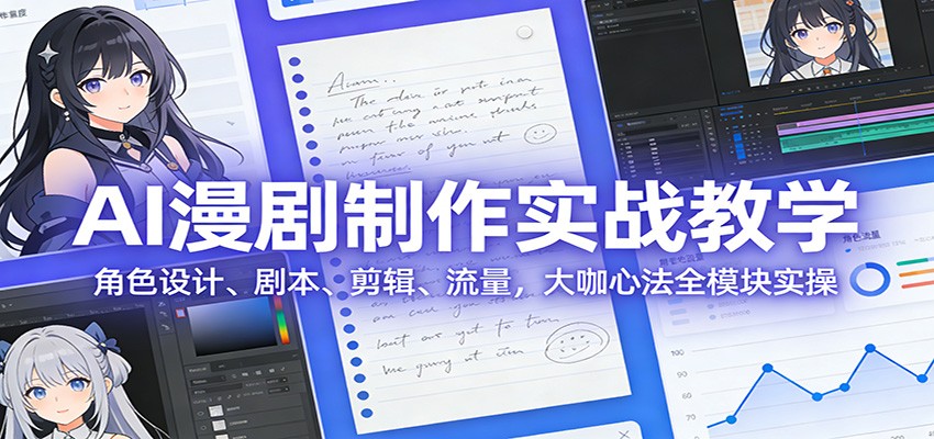 AI 漫剧制作实战教学:角色设计、剧本、剪辑、流量,大咖心法全模块实操-云泽轻创网