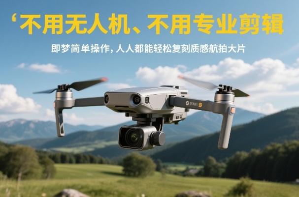不用无人机、不用专业剪辑，即梦简单操作，人人都能轻松复刻质感航拍大片-云泽轻创网