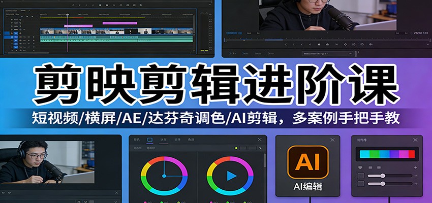 剪映剪辑进阶课:短视频/横屏/AE/达芬奇调色/AI剪辑,多案例手把手教-云泽轻创网