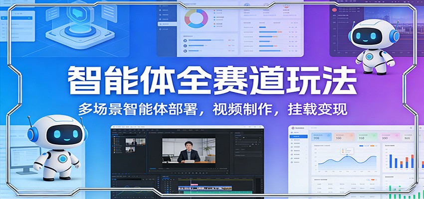 智能体全赛道玩法：多场景智能体部署，视频制作，挂载变现-云泽轻创网