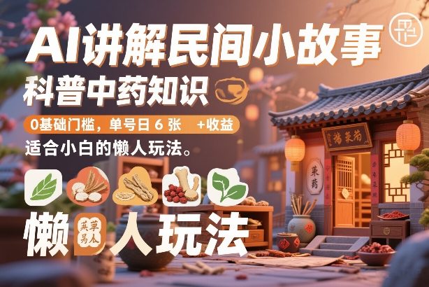 AI讲解民间小故事，科普中药知识，0基础门槛，单号日6张+收益，适合小白的懒人玩法-云泽轻创网