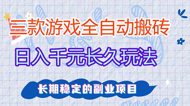 三款全自动游戏搬砖，日入千元，长久玩法，长期稳定的副业项目！-云泽轻创网