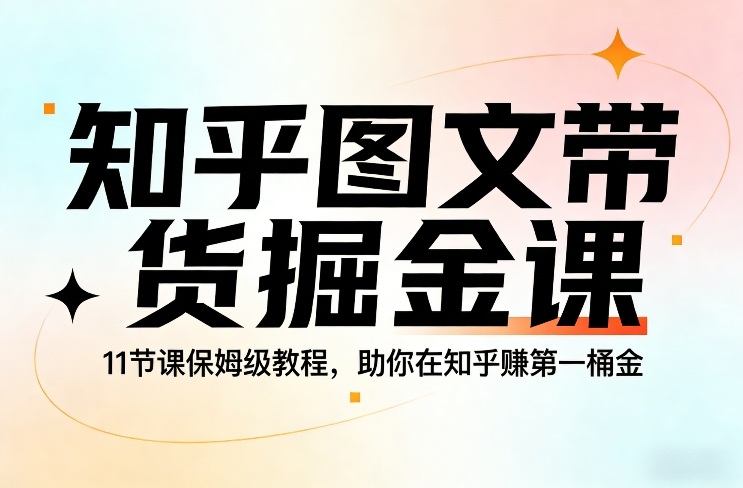知乎图文带货掘金课，11节课保姆级教程，助你在知乎賺第一桶金-云泽轻创网