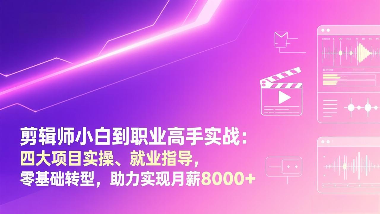 剪辑师小白到职业高手实战：四大项目实操、就业指导，零基础转型，助力实现月薪8000+-云泽轻创网