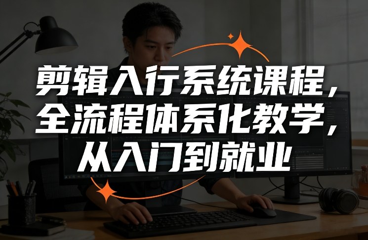 剪辑入行系统课程，全流程体系化教学，从入门到就业-云泽轻创网
