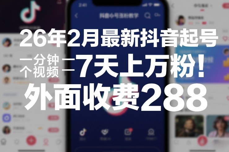 26年2月最新抖音起号涨粉教学，一分钟一个视频，7天上万粉，外面收费288-云泽轻创网