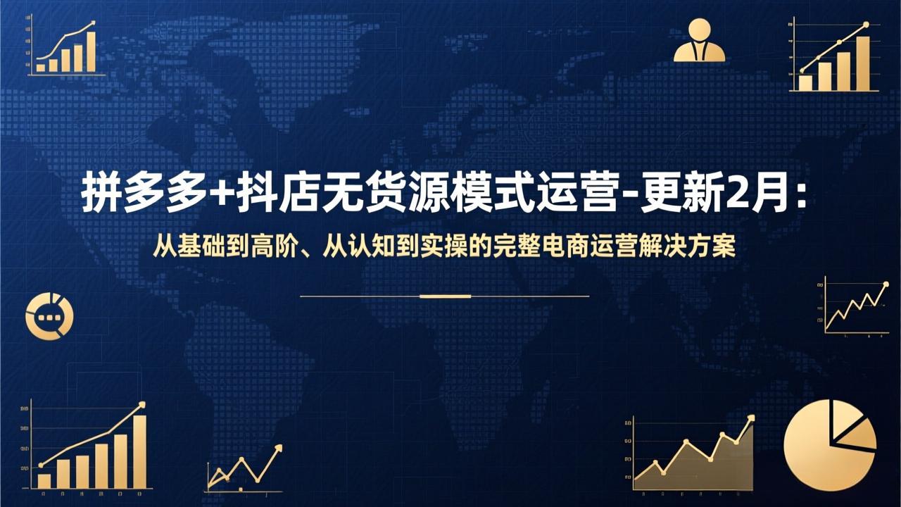 拼多多+抖店无货源模式运营-更新2月：从基础到高阶、从认知到实操的完整电商运营解决方案-云泽轻创网