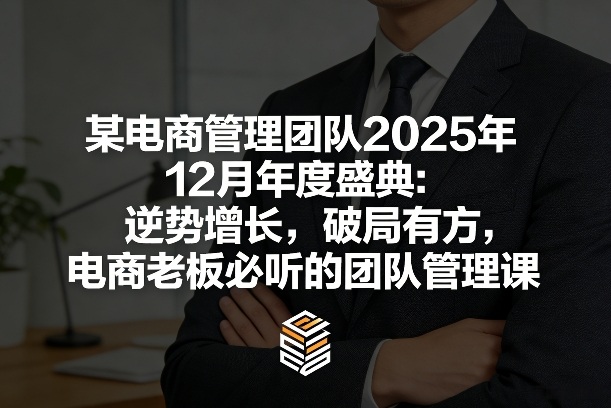 某电商管理团队2025年12月年度盛典：逆势增长，破局有方，电商老板必听的团队管理课-云泽轻创网