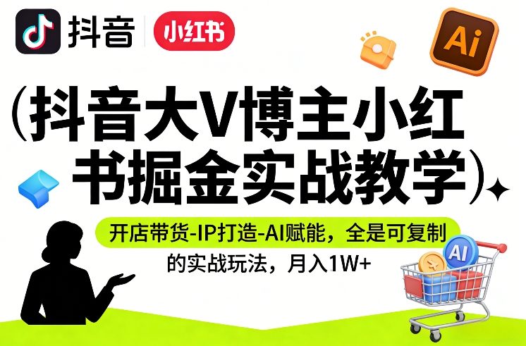 抖音大V博主小红书掘金实战教学，开店带货-IP打造-AI赋能，全是可复制的实战玩法，月入1W+-云泽轻创网